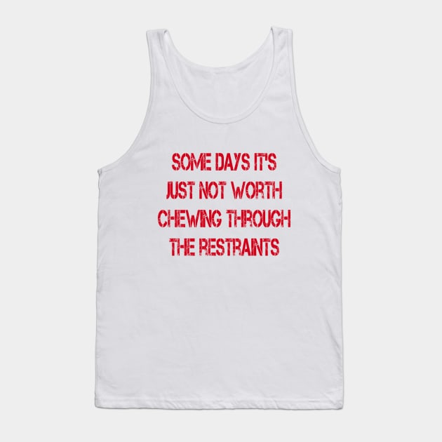Some Days It's Just Not Worth Chewing Through the Restraints Tank Top by Naves